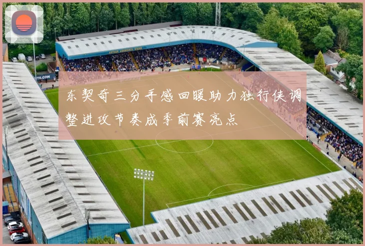 东契奇三分手感回暖助力独行侠调整进攻节奏成季前赛亮点
