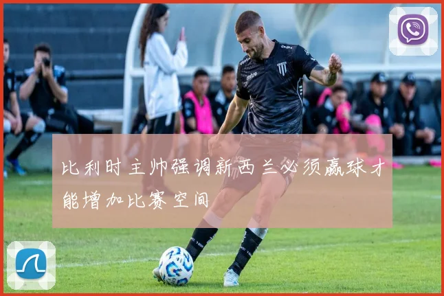 比利时主帅强调新西兰必须赢球才能增加比赛空间