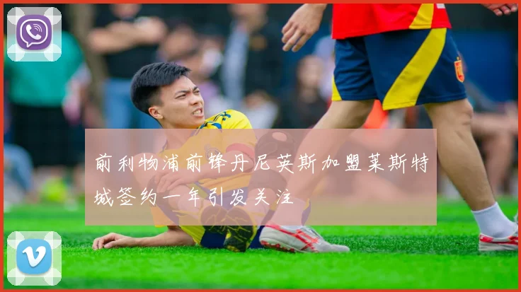 前利物浦前锋丹尼英斯加盟莱斯特城签约一年引发关注