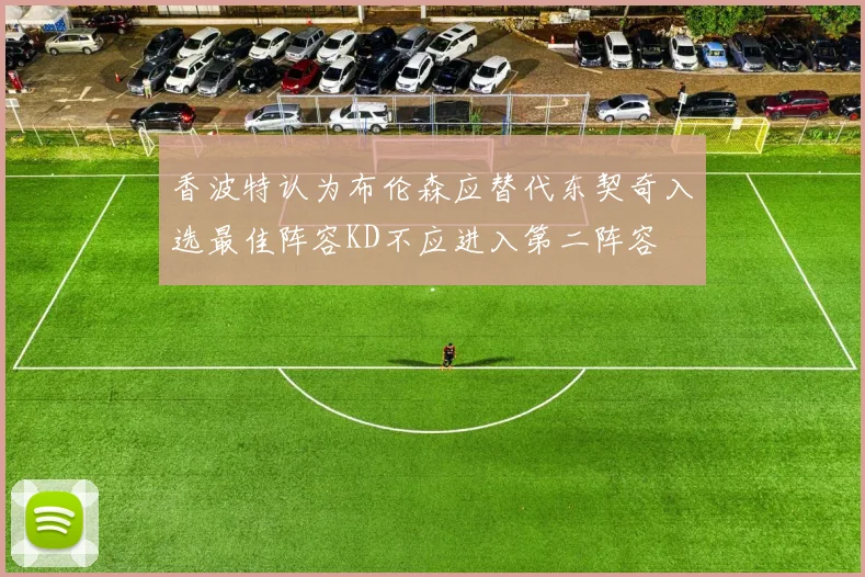 香波特认为布伦森应替代东契奇入选最佳阵容KD不应进入第二阵容