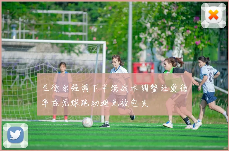兰德尔强调下半场战术调整让爱德华兹无球跑动避免被包夹
