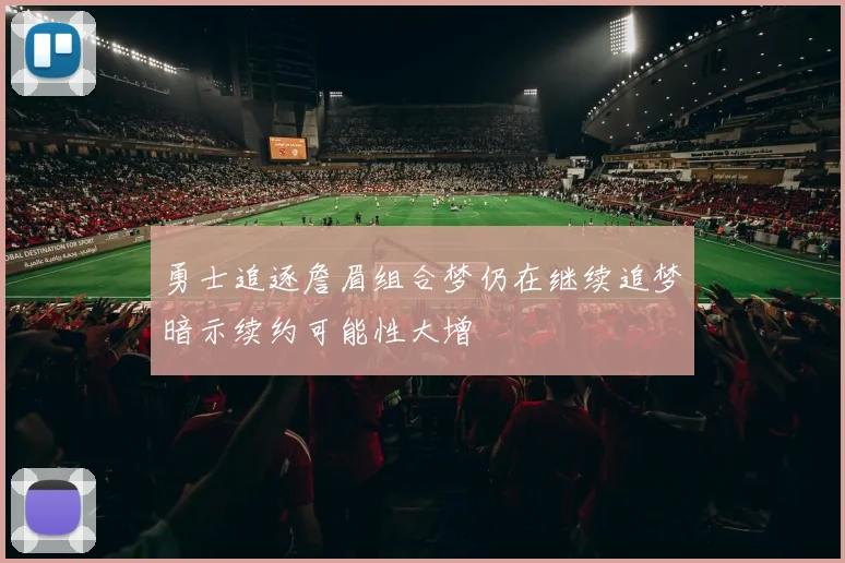 勇士追逐詹眉组合梦仍在继续追梦暗示续约可能性大增