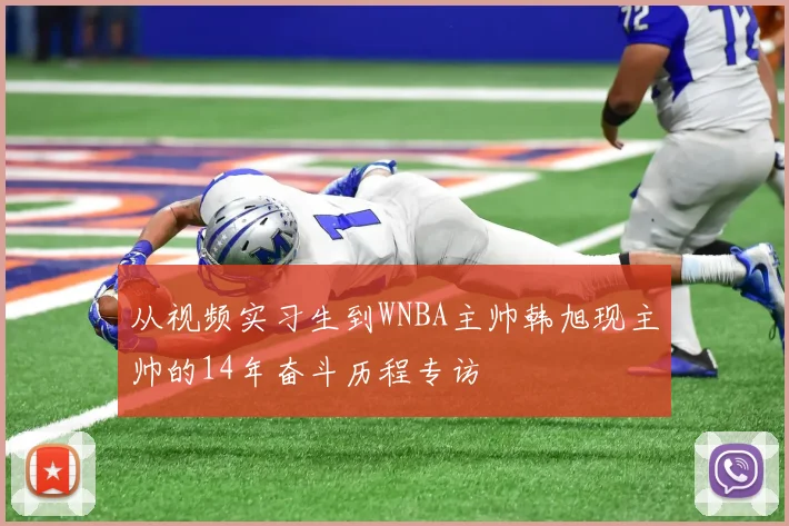从视频实习生到WNBA主帅韩旭现主帅的14年奋斗历程专访