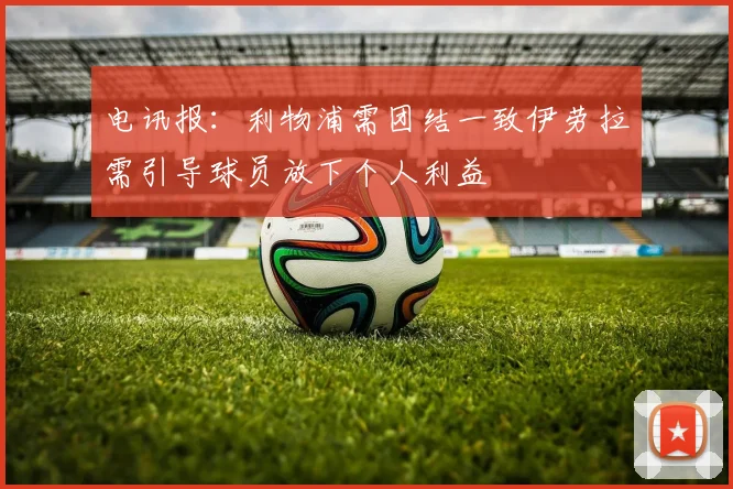 电讯报：利物浦需团结一致伊劳拉需引导球员放下个人利益