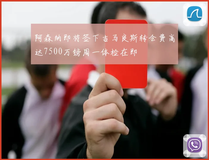 阿森纳即将签下吉马良斯转会费高达7500万镑周一体检在即