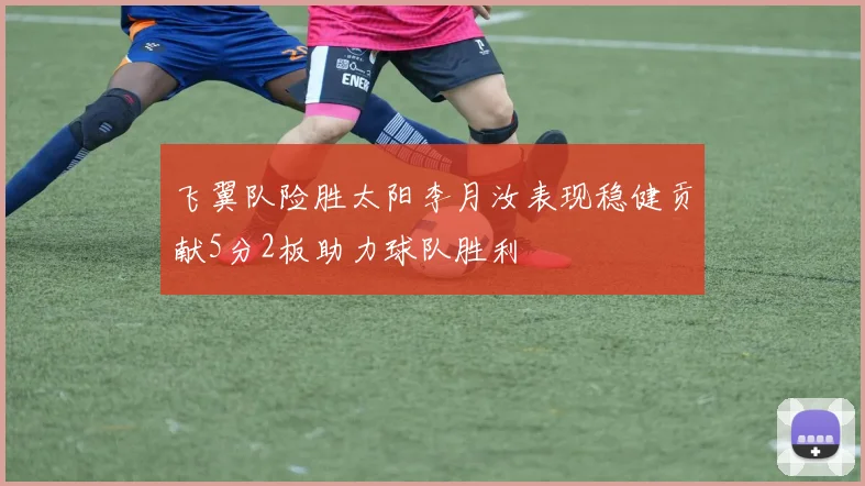 飞翼队险胜太阳李月汝表现稳健贡献5分2板助力球队胜利