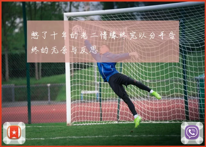 憋了十年的老二情缘终究以分手告终的无奈与反思
