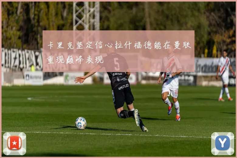 卡里克坚定信心拉什福德能在曼联重现巅峰表现