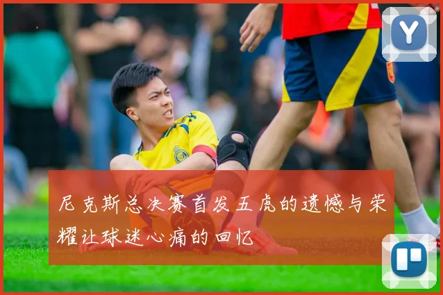 尼克斯总决赛首发五虎的遗憾与荣耀让球迷心痛的回忆